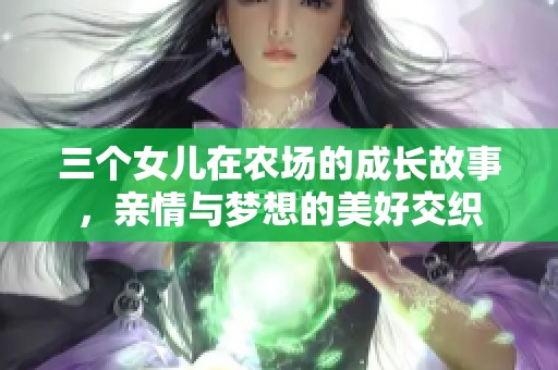 三个女儿在农场的成长故事，亲情与梦想的美好交织