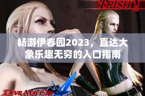 畅游伊春园2023，直达大象乐趣无穷的入口指南