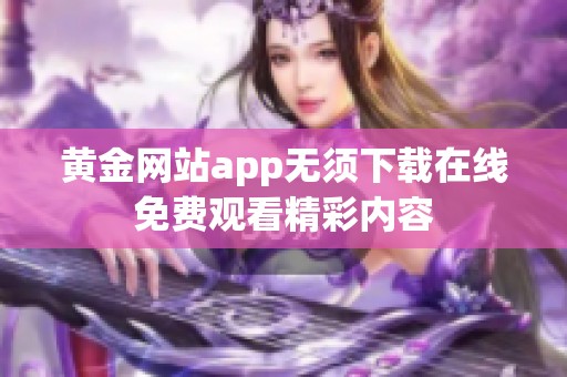 黄金网站app无须下载在线免费观看精彩内容