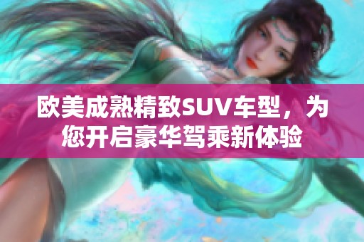 欧美成熟精致SUV车型，为您开启豪华驾乘新体验