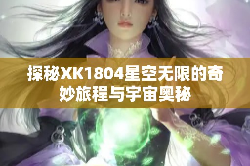 探秘XK1804星空无限的奇妙旅程与宇宙奥秘