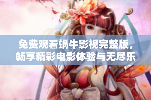 免费观看蜗牛影视完整版，畅享精彩电影体验与无尽乐趣