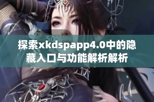 探索xkdspapp4.0中的隐藏入口与功能解析解析