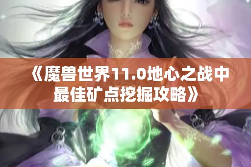 《魔兽世界11.0地心之战中最佳矿点挖掘攻略》