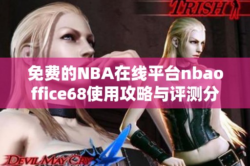 免费的NBA在线平台nbaoffice68使用攻略与评测分享