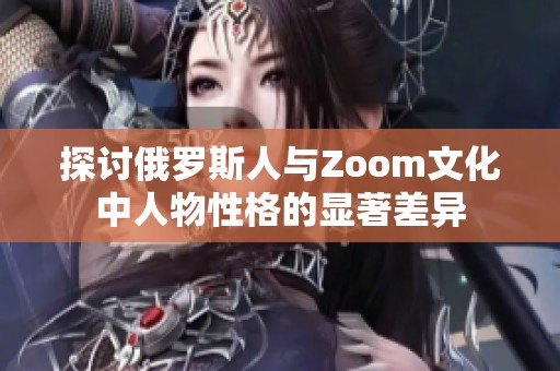 探讨俄罗斯人与Zoom文化中人物性格的显著差异