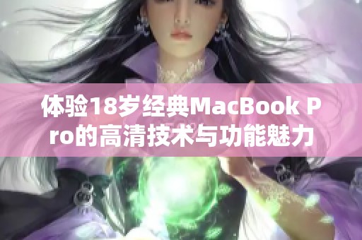 体验18岁经典MacBook Pro的高清技术与功能魅力