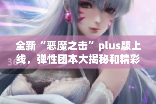 全新“恶魔之击”plus版上线，弹性团本大揭秘和精彩内容分享