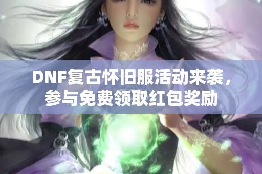 DNF复古怀旧服活动来袭，参与免费领取红包奖励