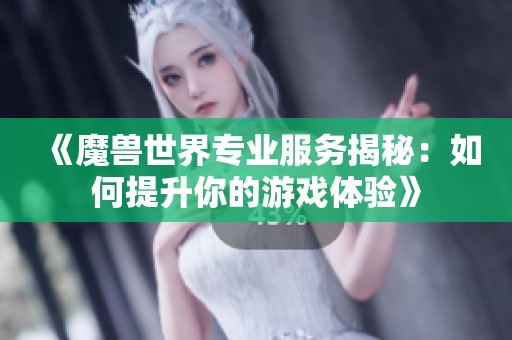 《魔兽世界专业服务揭秘：如何提升你的游戏体验》