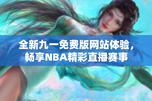 全新九一免费版网站体验，畅享NBA精彩直播赛事