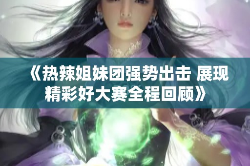 《热辣姐妹团强势出击 展现精彩好大赛全程回顾》