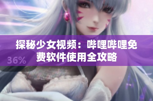 探秘少女视频：哔哩哔哩免费软件使用全攻略