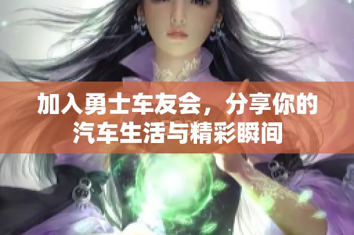 加入勇士车友会，分享你的汽车生活与精彩瞬间