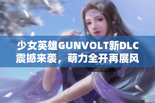 少女英雄GUNVOLT新DLC震撼来袭，萌力全开再展风采！