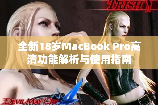 全新18岁MacBook Pro高清功能解析与使用指南