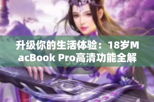 升级你的生活体验：18岁MacBook Pro高清功能全解析