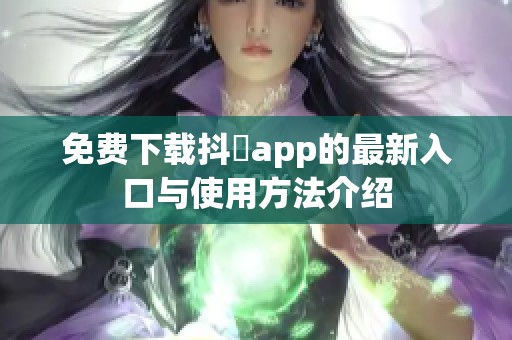 免费下载抖抈app的最新入口与使用方法介绍