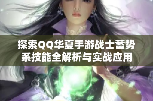 探索QQ华夏手游战士蓄势系技能全解析与实战应用