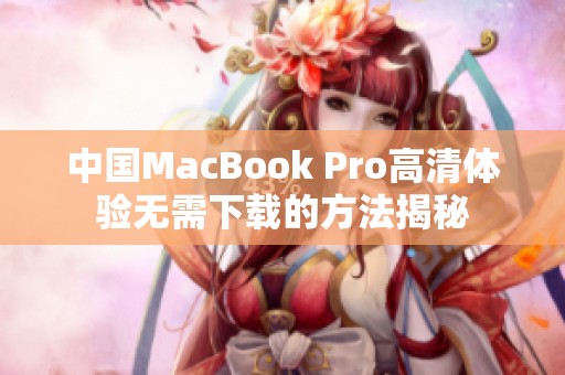 中国MacBook Pro高清体验无需下载的方法揭秘