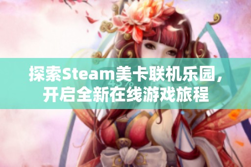 探索Steam美卡联机乐园，开启全新在线游戏旅程