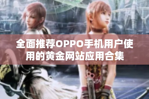 全面推荐OPPO手机用户使用的黄金网站应用合集