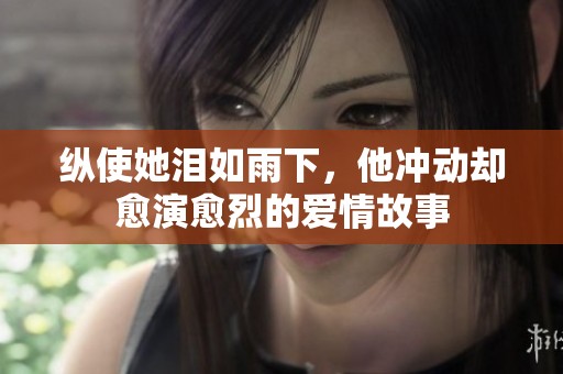 纵使她泪如雨下，他冲动却愈演愈烈的爱情故事