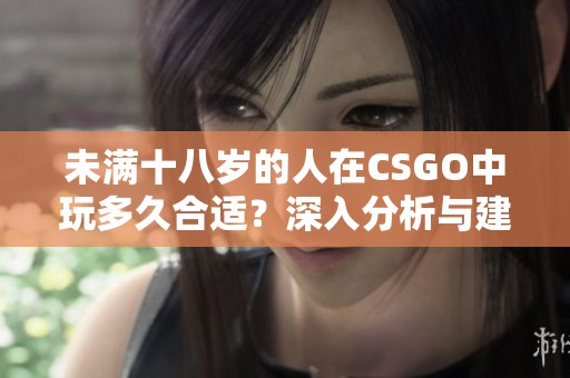 未满十八岁的人在CSGO中玩多久合适？深入分析与建议