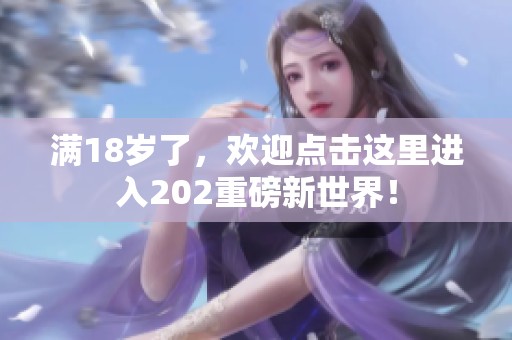 满18岁了，欢迎点击这里进入202重磅新世界！