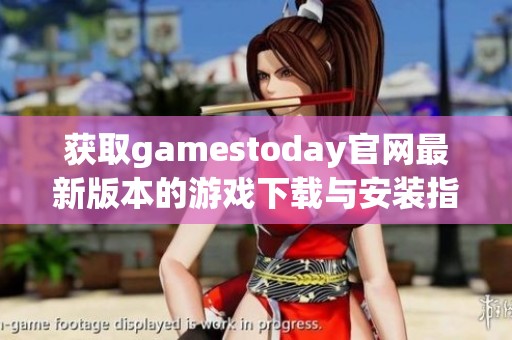 获取gamestoday官网最新版本的游戏下载与安装指南