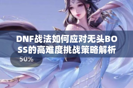 DNF战法如何应对无头BOSS的高难度挑战策略解析