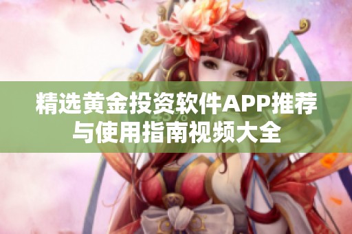 精选黄金投资软件APP推荐与使用指南视频大全