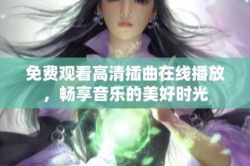 免费观看高清插曲在线播放，畅享音乐的美好时光