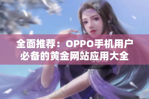 全面推荐：OPPO手机用户必备的黄金网站应用大全