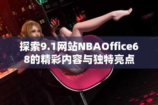 探索9.1网站NBAOffice68的精彩内容与独特亮点