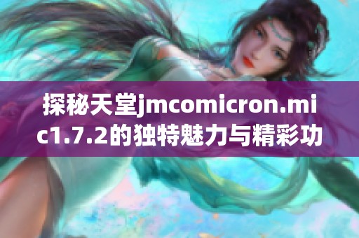 探秘天堂jmcomicron.mic1.7.2的独特魅力与精彩功能