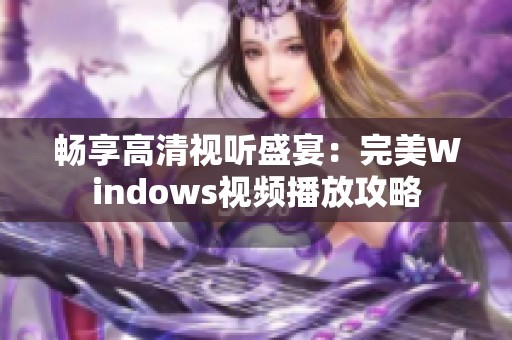 畅享高清视听盛宴：完美Windows视频播放攻略