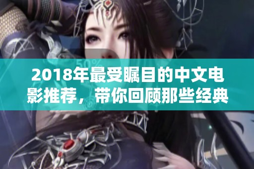 2018年最受瞩目的中文电影推荐，带你回顾那些经典佳作