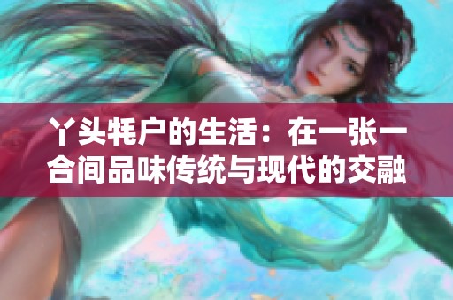 丫头牦户的生活：在一张一合间品味传统与现代的交融