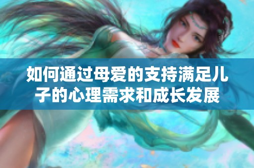 如何通过母爱的支持满足儿子的心理需求和成长发展