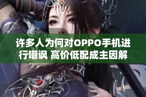 许多人为何对OPPO手机进行嘲讽 高价低配成主因解析