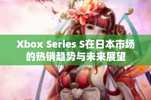 Xbox Series S在日本市场的热销趋势与未来展望