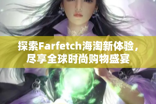 探索Farfetch海淘新体验，尽享全球时尚购物盛宴