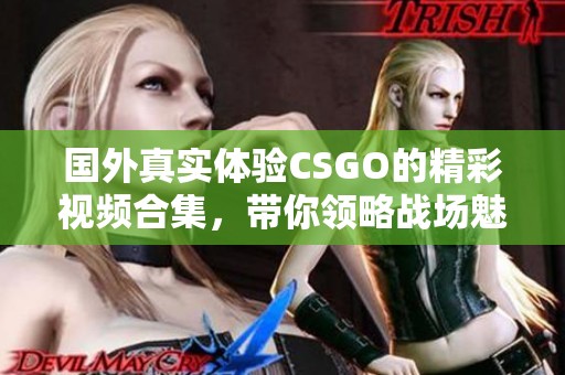 国外真实体验CSGO的精彩视频合集，带你领略战场魅力