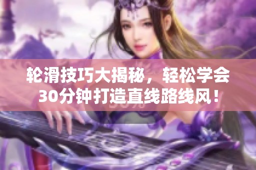 轮滑技巧大揭秘，轻松学会30分钟打造直线路线风！