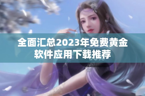 全面汇总2023年免费黄金软件应用下载推荐