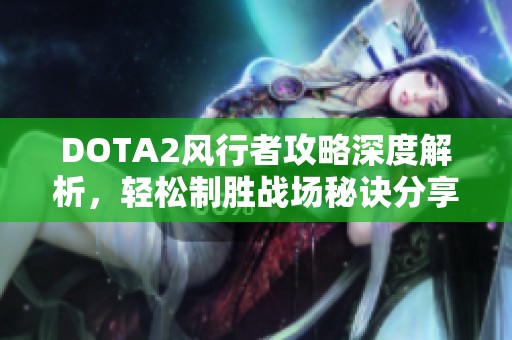 DOTA2风行者攻略深度解析，轻松制胜战场秘诀分享