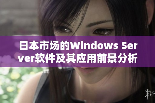 日本市场的Windows Server软件及其应用前景分析