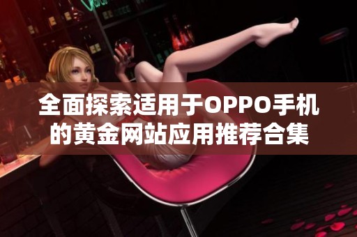 全面探索适用于OPPO手机的黄金网站应用推荐合集