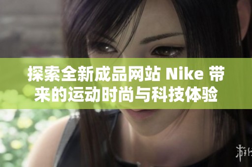 探索全新成品网站 Nike 带来的运动时尚与科技体验